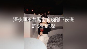 深夜睡不着爬窗偷窥刚下夜班的少妇洗澡