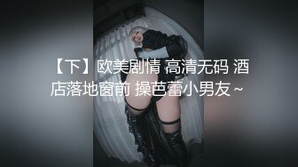 【下】欧美剧情 高清无码 酒店落地窗前 操芭蕾小男友～