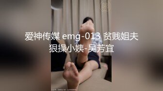 爱神传媒 emg-013 贫贱姐夫狠操小姨-吴芳宜