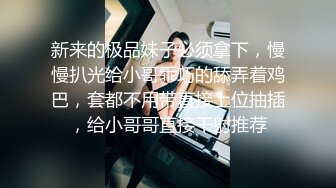 新来的极品妹子必须拿下，慢慢扒光给小哥乖巧的舔弄着鸡巴，套都不用带直接上位抽插，给小哥哥直接干射推荐