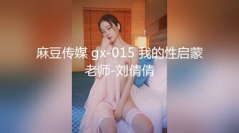 麻豆传媒 gx-015 我的性启蒙老师-刘倩倩