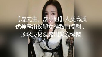 【磊先生、磊小姐】人类高质优美露出长腿女神私拍福利，顶级身材爱露出又爱绿帽