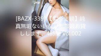 [BAZX-339] 【完全主観】純真無垢ないいなり制服娘お貸しします。4時間 Vol.002