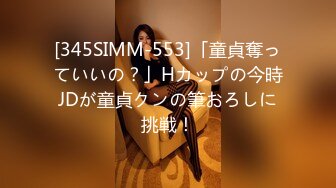 [345SIMM-553]「童貞奪っていいの？」Hカップの今時JDが童貞クンの筆おろしに挑戦！