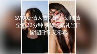 SWAG 情人节限定 企划剧情 全新22分钟 新嫁娘婚礼当日偷腥旧情 艾希希