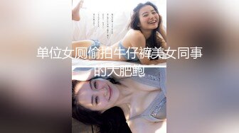 单位女厕偷拍牛仔裤美女同事的大肥鲍