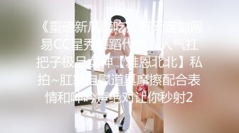 《重磅新瓜速吃》万元定制网易CC星秀舞蹈代言人人气扛把子极品女神【雅恩北北】私拍~肛塞自慰道具摩擦配合表情和呻吟声绝对让你秒射2