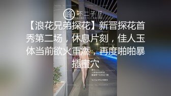 【浪花兄弟探花】新晋探花首秀第二场，休息片刻，佳人玉体当前欲火重燃，再度啪啪暴插蜜穴