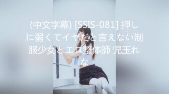 (中文字幕) [SSIS-081] 押しに弱くてイヤだと言えない制服少女とエロ整体師 児玉れな