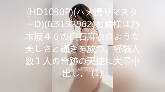 (HD1080P)(ハメ撮りマスターD)(fc3192962)お嬢様は乃木坂４６の白石麻衣のような美しさと輝きを放つ。経験人数１人の奇跡の天使に大量中出し。 (1)