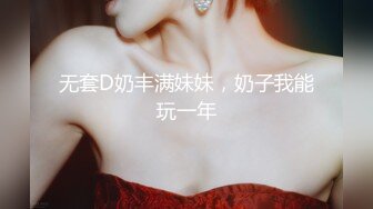 无套D奶丰满妹妹，奶子我能玩一年