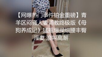 【网曝热门事件铂金重磅】青羊区闷骚人妻调教终极版《母狗养成记》猛摇爆操细腰丰臀淫妻 浪叫高潮