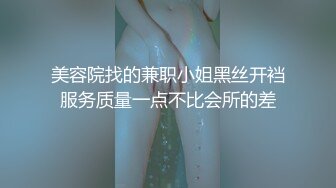 美容院找的兼职小姐黑丝开裆服务质量一点不比会所的差