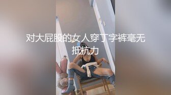 对大屁股的女人穿丁字裤毫无抵抗力