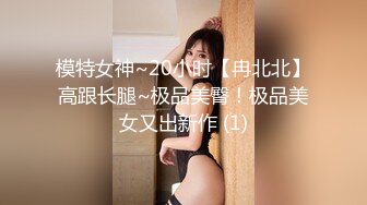 模特女神~20小时【冉北北】高跟长腿~极品美臀！极品美女又出新作 (1)