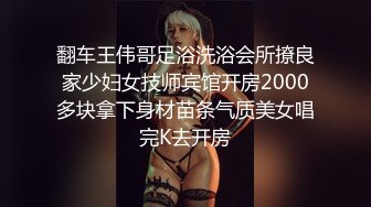 翻车王伟哥足浴洗浴会所撩良家少妇女技师宾馆开房2000多块拿下身材苗条气质美女唱完K去开房