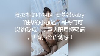 熟女相的小姐姐-安慕希baby ‘耐操的小骚逼，哥哥们可以约我哦’，巨大阳具插骚逼，叫春声淫语诱惑！