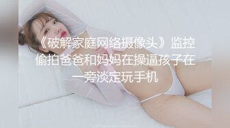 《破解家庭网络摄像头》监控偷拍爸爸和妈妈在操逼孩子在一旁淡定玩手机