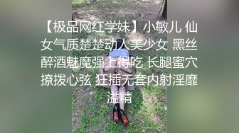 【极品网红学妹】小敏儿 仙女气质楚楚动人美少女 黑丝醉酒魅魔强上得吃 长腿蜜穴撩拨心弦 狂插无套内射淫靡溢精