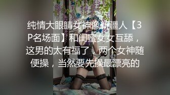 纯情大眼睛女神像新疆人【3P名场面】和闺蜜女女互舔，这男的太有福了，两个女神随便操，当然要先操最漂亮的