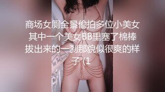 商场女厕全景偷拍多位小美女其中一个美女BB里塞了棉棒拔出来的一刹那貌似很爽的样子 (1 