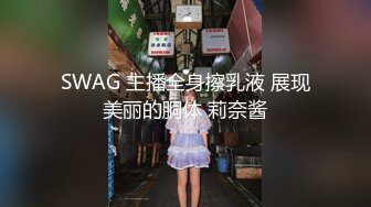 SWAG 主播全身擦乳液 展现美丽的胴体 莉奈酱