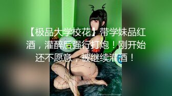 【极品大学校花】带学妹品红酒，灌醉后强行打炮！刚开始还不愿意，被继续灌酒！