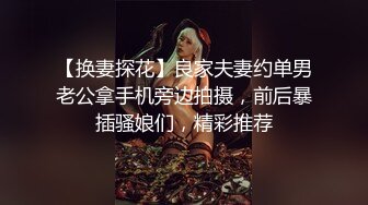 【换妻探花】良家夫妻约单男老公拿手机旁边拍摄，前后暴插骚娘们，精彩推荐