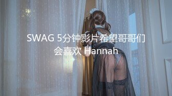 SWAG 5分钟影片希望哥哥们会喜欢 Hannah