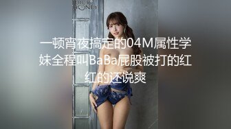 一顿宵夜搞定的04M属性学妹全程叫BaBa屁股被打的红红的还说爽