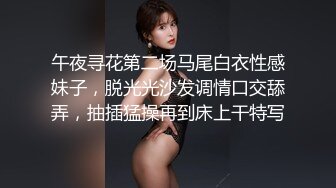 午夜寻花第二场马尾白衣性感妹子，脱光光沙发调情口交舔弄，抽插猛操再到床上干特写