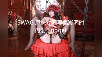 SWAG 思袜女同事高潮同时内射 Bridget